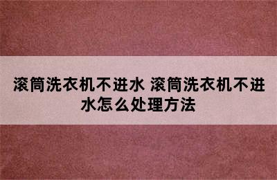 滚筒洗衣机不进水 滚筒洗衣机不进水怎么处理方法